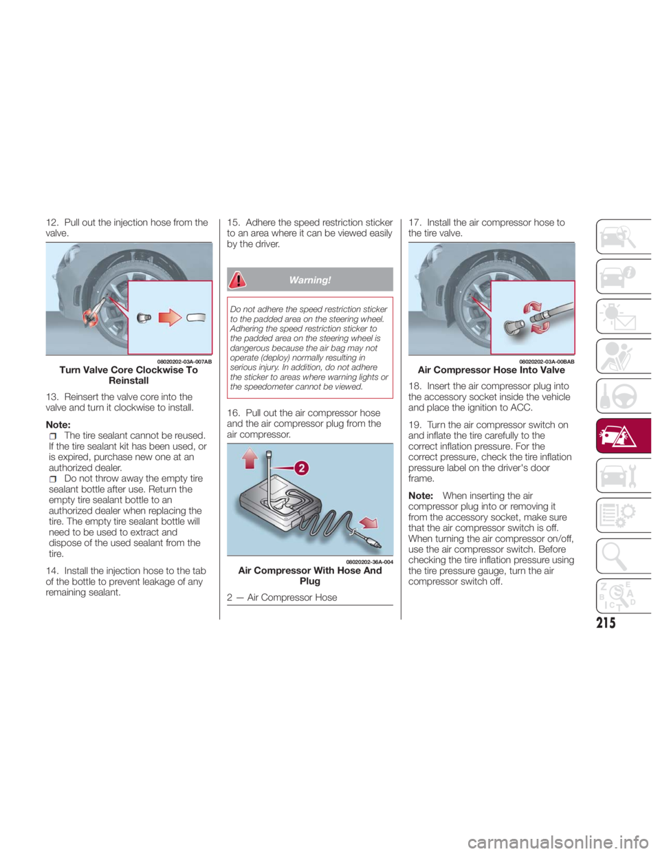 FIAT SPIDER ABARTH 2017 Owners Manual 12. Pull out the injection hose from the
valve.
13. Reinsert the valve core into the
valve and turn it clockwise to install.
Note:
The tire sealant cannot be reused.
If the tire sealant kit has been u FIAT SPIDER ABARTH 2017 Owners Manual 12. Pull out the injection hose from the
valve.
13. Reinsert the valve core into the
valve and turn it clockwise to install.
Note:
The tire sealant cannot be reused.
If the tire sealant kit has been u