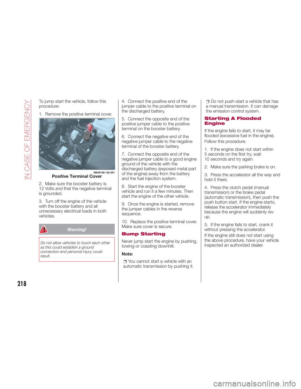 FIAT SPIDER ABARTH 2017 Owners Manual To jump start the vehicle, follow this
procedure:
1. Remove the positive terminal cover.
2. Make sure the booster battery is
12 Volts and that the negative terminal
is grounded.
3. Turn off the engine FIAT SPIDER ABARTH 2017 Owners Manual To jump start the vehicle, follow this
procedure:
1. Remove the positive terminal cover.
2. Make sure the booster battery is
12 Volts and that the negative terminal
is grounded.
3. Turn off the engine