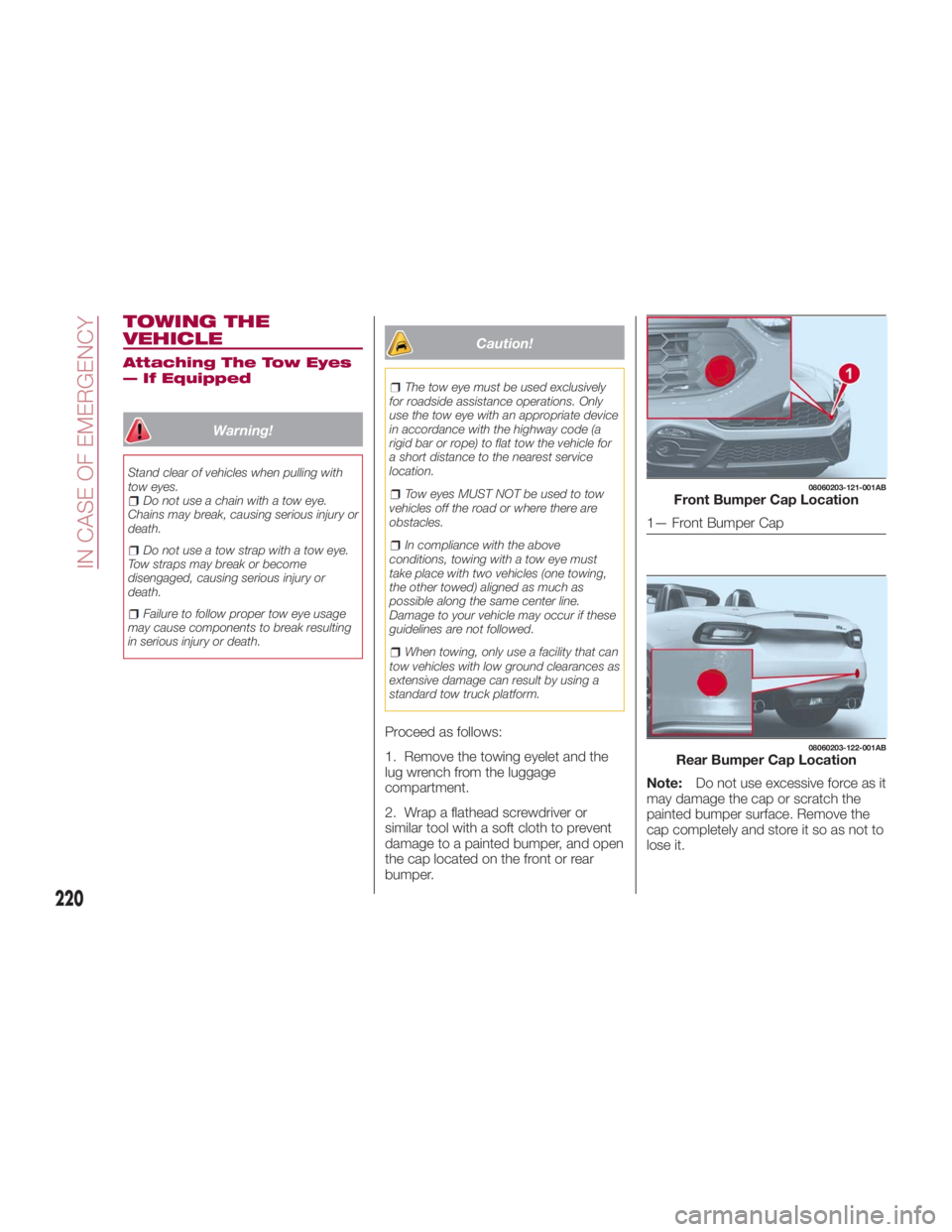 FIAT SPIDER ABARTH 2017 Owners Manual TOWING THE
VEHICLE Attaching The Tow Eyes
— If Equipped
Warning!Stand clear of vehicles when pulling with
tow eyes.
Do not use a chain with a tow eye.
Chains may break, causing serious injury or
dea FIAT SPIDER ABARTH 2017 Owners Manual TOWING THE
VEHICLE Attaching The Tow Eyes
— If Equipped
Warning!Stand clear of vehicles when pulling with
tow eyes.
Do not use a chain with a tow eye.
Chains may break, causing serious injury or
dea