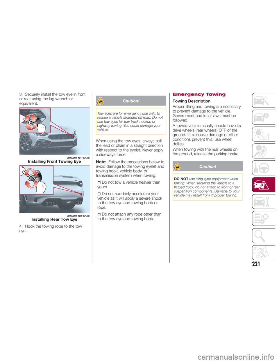 FIAT SPIDER ABARTH 2017 Owners Manual 3. Securely install the tow eye in front
or rear using the lug wrench or
equivalent.
4. Hook the towing rope to the tow
eye. Caution!Tow eyes are for emergency use only, to
rescue a vehicle stranded o FIAT SPIDER ABARTH 2017 Owners Manual 3. Securely install the tow eye in front
or rear using the lug wrench or
equivalent.
4. Hook the towing rope to the tow
eye. Caution!Tow eyes are for emergency use only, to
rescue a vehicle stranded o