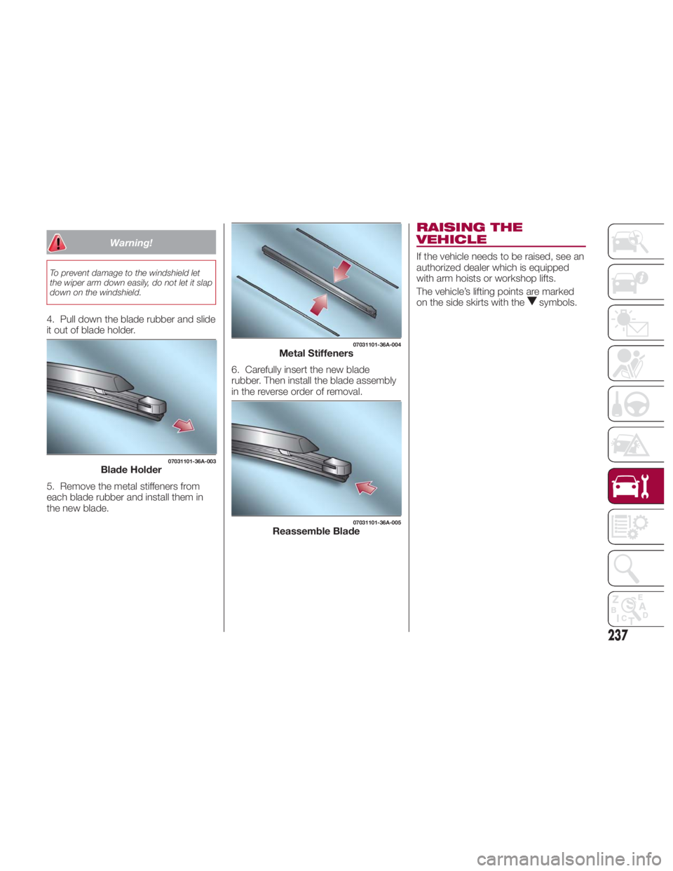 FIAT SPIDER ABARTH 2017 Owners Manual Warning!To prevent damage to the windshield let
the wiper arm down easily, do not let it slap
down on the windshield.
4. Pull down the blade rubber and slide
it out of blade holder.
5. Remove the meta FIAT SPIDER ABARTH 2017 Owners Manual Warning!To prevent damage to the windshield let
the wiper arm down easily, do not let it slap
down on the windshield.
4. Pull down the blade rubber and slide
it out of blade holder.
5. Remove the meta
