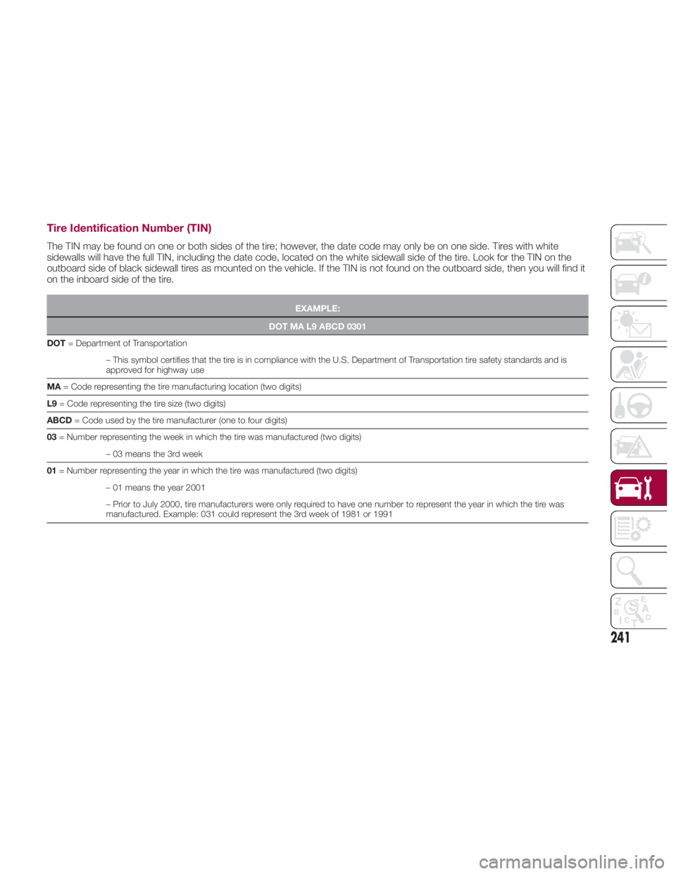 FIAT SPIDER ABARTH 2017 Owners Manual Tire Identification Number (TIN) The TIN may be found on one or both sides of the tire; however, the date code may only be on one side. Tires with white
sidewalls will have the full TIN, including the FIAT SPIDER ABARTH 2017 Owners Manual Tire Identification Number (TIN) The TIN may be found on one or both sides of the tire; however, the date code may only be on one side. Tires with white
sidewalls will have the full TIN, including the