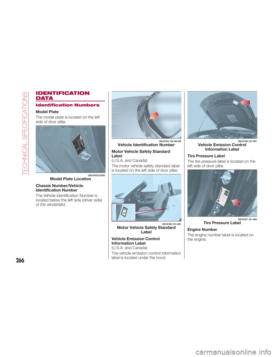 FIAT SPIDER ABARTH 2017 Owners Manual IDENTIFICATION
DATA Identification Numbers
Model Plate
The model plate is located on the left
side of door pillar.
Chassis Number/Vehicle
Identification Number
The Vehicle Identification Number is
loc FIAT SPIDER ABARTH 2017 Owners Manual IDENTIFICATION
DATA Identification Numbers
Model Plate
The model plate is located on the left
side of door pillar.
Chassis Number/Vehicle
Identification Number
The Vehicle Identification Number is
loc
