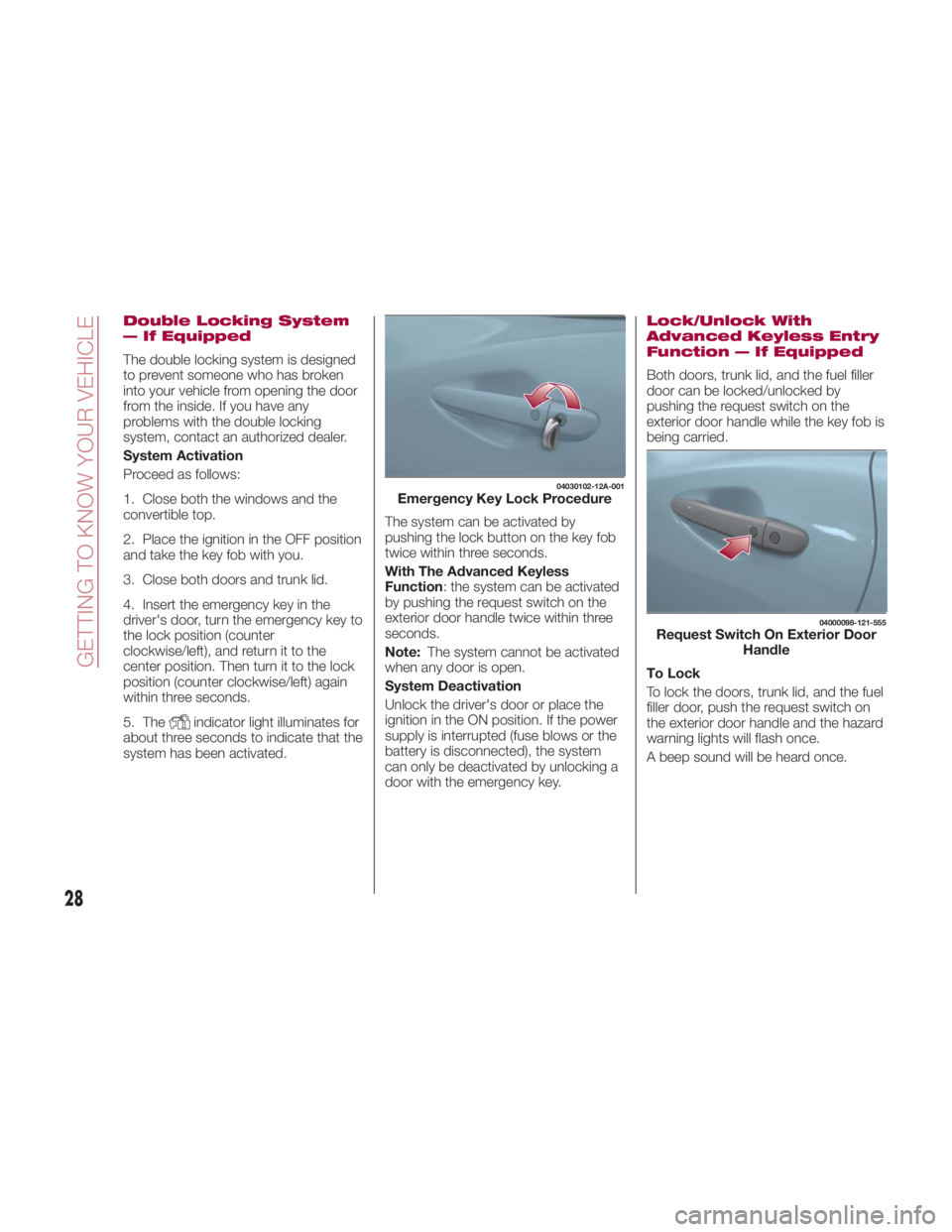 FIAT SPIDER ABARTH 2017 Owners Manual Double Locking System
— If Equipped
The double locking system is designed
to prevent someone who has broken
into your vehicle from opening the door
from the inside. If you have any
problems with the FIAT SPIDER ABARTH 2017 Owners Manual Double Locking System
— If Equipped
The double locking system is designed
to prevent someone who has broken
into your vehicle from opening the door
from the inside. If you have any
problems with the