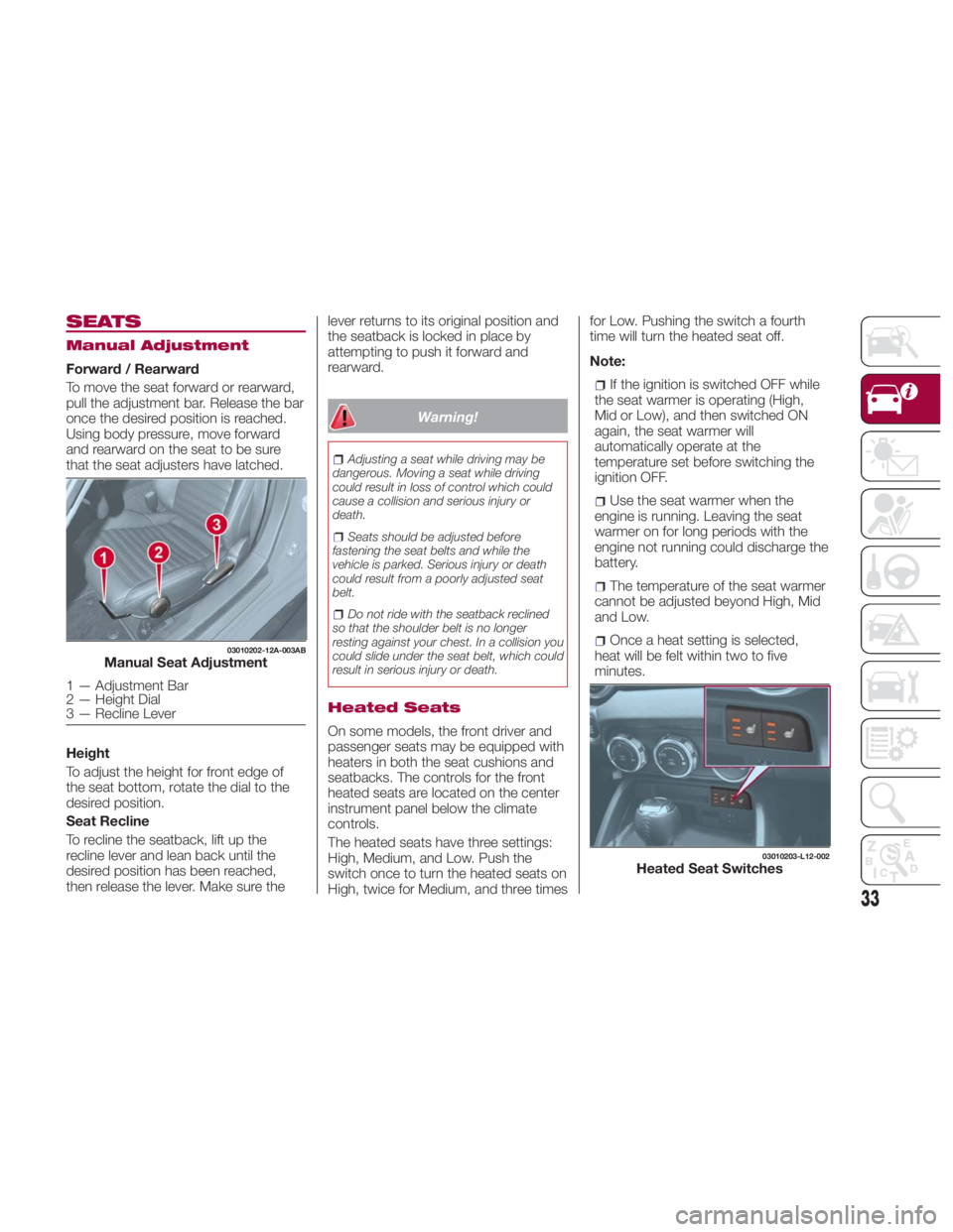 FIAT SPIDER ABARTH 2017 Owners Guide SEATS Manual Adjustment
Forward / Rearward
To move the seat forward or rearward,
pull the adjustment bar. Release the bar
once the desired position is reached.
Using body pressure, move forward
and re FIAT SPIDER ABARTH 2017 Owners Guide SEATS Manual Adjustment
Forward / Rearward
To move the seat forward or rearward,
pull the adjustment bar. Release the bar
once the desired position is reached.
Using body pressure, move forward
and re