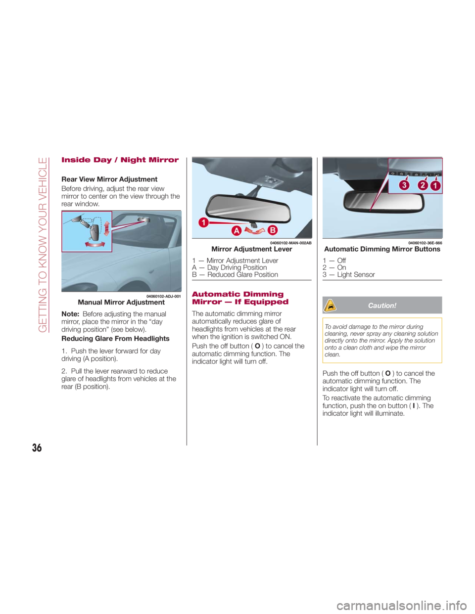 FIAT SPIDER ABARTH 2017 Owners Guide Inside Day / Night Mirror
Rear View Mirror Adjustment
Before driving, adjust the rear view
mirror to center on the view through the
rear window.
Note: Before adjusting the manual
mirror, place the mir FIAT SPIDER ABARTH 2017 Owners Guide Inside Day / Night Mirror
Rear View Mirror Adjustment
Before driving, adjust the rear view
mirror to center on the view through the
rear window.
Note: Before adjusting the manual
mirror, place the mir