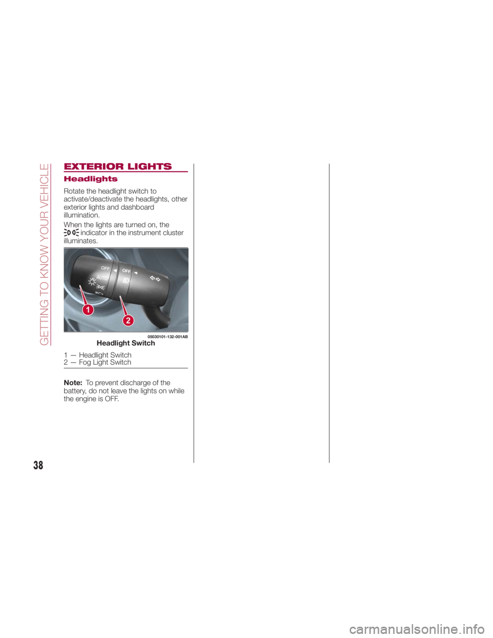FIAT SPIDER ABARTH 2017 Owners Guide EXTERIOR LIGHTS Headlights
Rotate the headlight switch to
activate/deactivate the headlights, other
exterior lights and dashboard
illumination.
When the lights are turned on, the
indicator in the inst FIAT SPIDER ABARTH 2017 Owners Guide EXTERIOR LIGHTS Headlights
Rotate the headlight switch to
activate/deactivate the headlights, other
exterior lights and dashboard
illumination.
When the lights are turned on, the
indicator in the inst