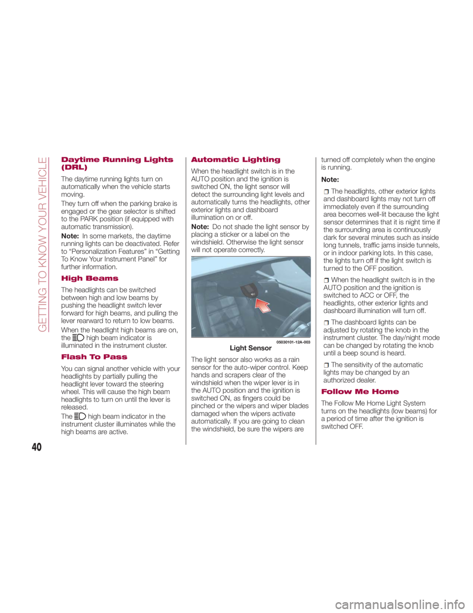 FIAT SPIDER ABARTH 2017 Service Manual Daytime Running Lights
(DRL)
The daytime running lights turn on
automatically when the vehicle starts
moving.
They turn off when the parking brake is
engaged or the gear selector is shifted
to the PAR FIAT SPIDER ABARTH 2017 Service Manual Daytime Running Lights
(DRL)
The daytime running lights turn on
automatically when the vehicle starts
moving.
They turn off when the parking brake is
engaged or the gear selector is shifted
to the PAR