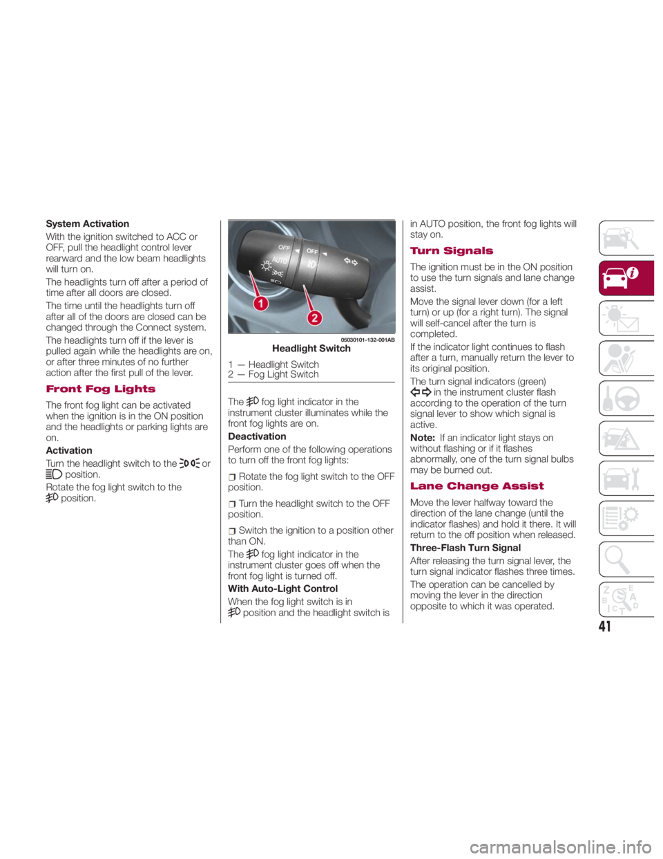 FIAT SPIDER ABARTH 2017 Owners Manual System Activation
With the ignition switched to ACC or
OFF, pull the headlight control lever
rearward and the low beam headlights
will turn on.
The headlights turn off after a period of
time after all FIAT SPIDER ABARTH 2017 Owners Manual System Activation
With the ignition switched to ACC or
OFF, pull the headlight control lever
rearward and the low beam headlights
will turn on.
The headlights turn off after a period of
time after all