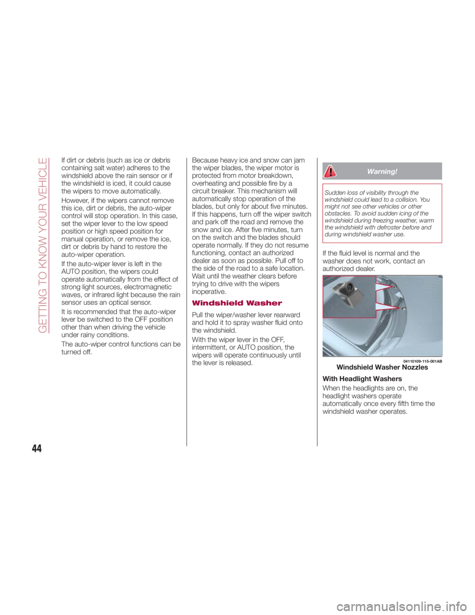 FIAT SPIDER ABARTH 2017 Service Manual If dirt or debris (such as ice or debris
containing salt water) adheres to the
windshield above the rain sensor or if
the windshield is iced, it could cause
the wipers to move automatically.
However, FIAT SPIDER ABARTH 2017 Service Manual If dirt or debris (such as ice or debris
containing salt water) adheres to the
windshield above the rain sensor or if
the windshield is iced, it could cause
the wipers to move automatically.
However,