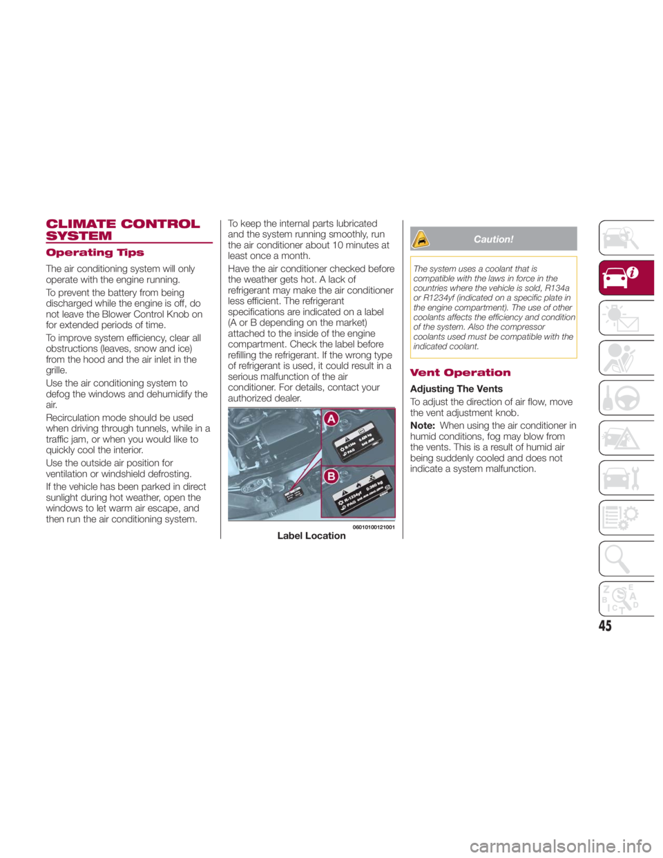 FIAT SPIDER ABARTH 2017  Owners Manual CLIMATE CONTROL
SYSTEM Operating Tips
The air conditioning system will only
operate with the engine running.
To prevent the battery from being
discharged while the engine is off, do
not leave the Blow