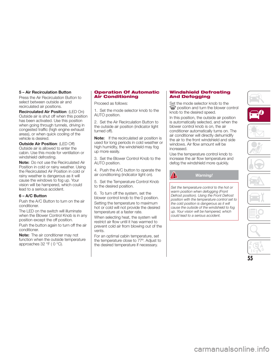 FIAT SPIDER ABARTH 2017 Workshop Manual 5 – Air Recirculation Button
Press the Air Recirculation Button to
select between outside air and
recirculated air positions.
Recirculated Air Position : (LED On)
Outside air is shut off when this p FIAT SPIDER ABARTH 2017 Workshop Manual 5 – Air Recirculation Button
Press the Air Recirculation Button to
select between outside air and
recirculated air positions.
Recirculated Air Position : (LED On)
Outside air is shut off when this p