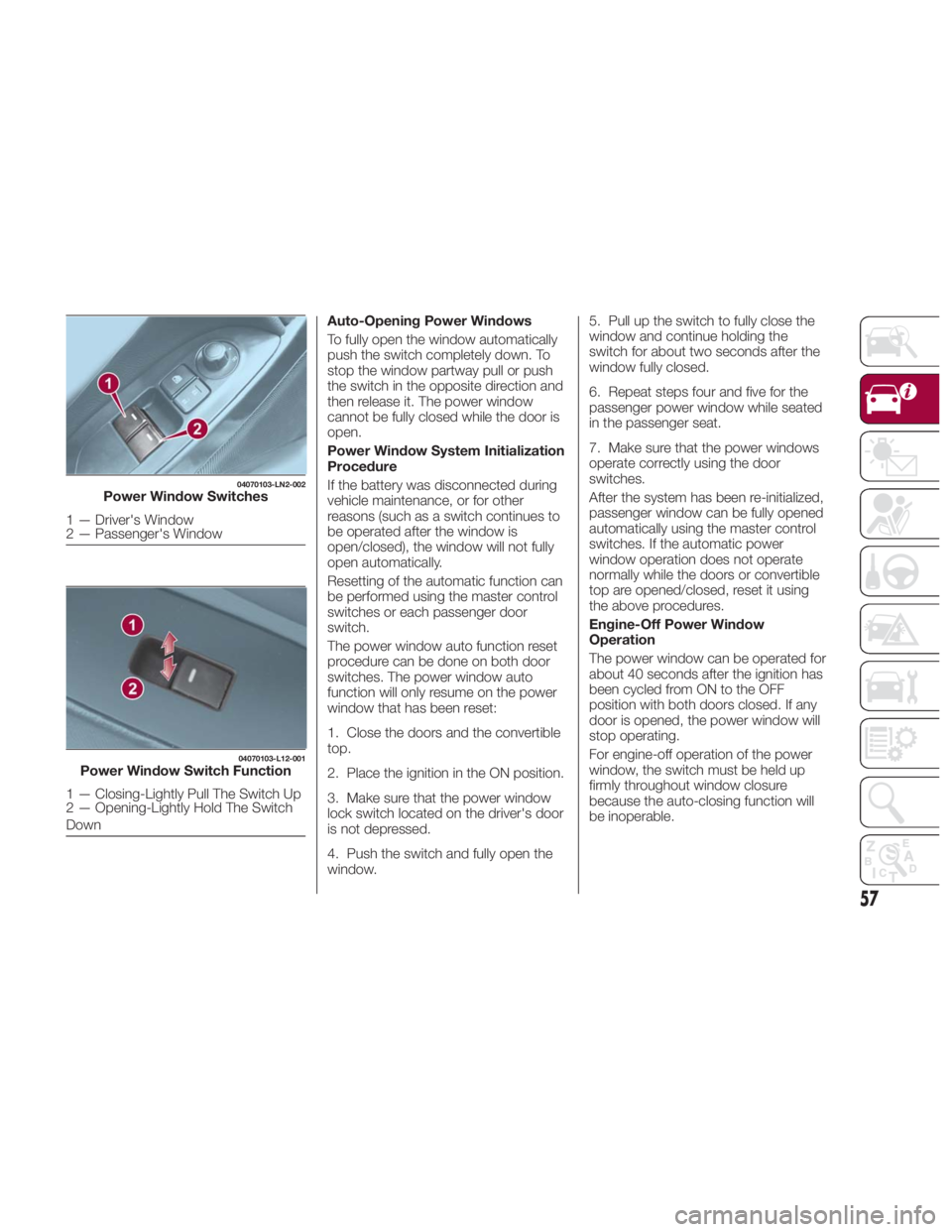 FIAT SPIDER ABARTH 2017 Workshop Manual Auto-Opening Power Windows
To fully open the window automatically
push the switch completely down. To
stop the window partway pull or push
the switch in the opposite direction and
then release it. The FIAT SPIDER ABARTH 2017 Workshop Manual Auto-Opening Power Windows
To fully open the window automatically
push the switch completely down. To
stop the window partway pull or push
the switch in the opposite direction and
then release it. The