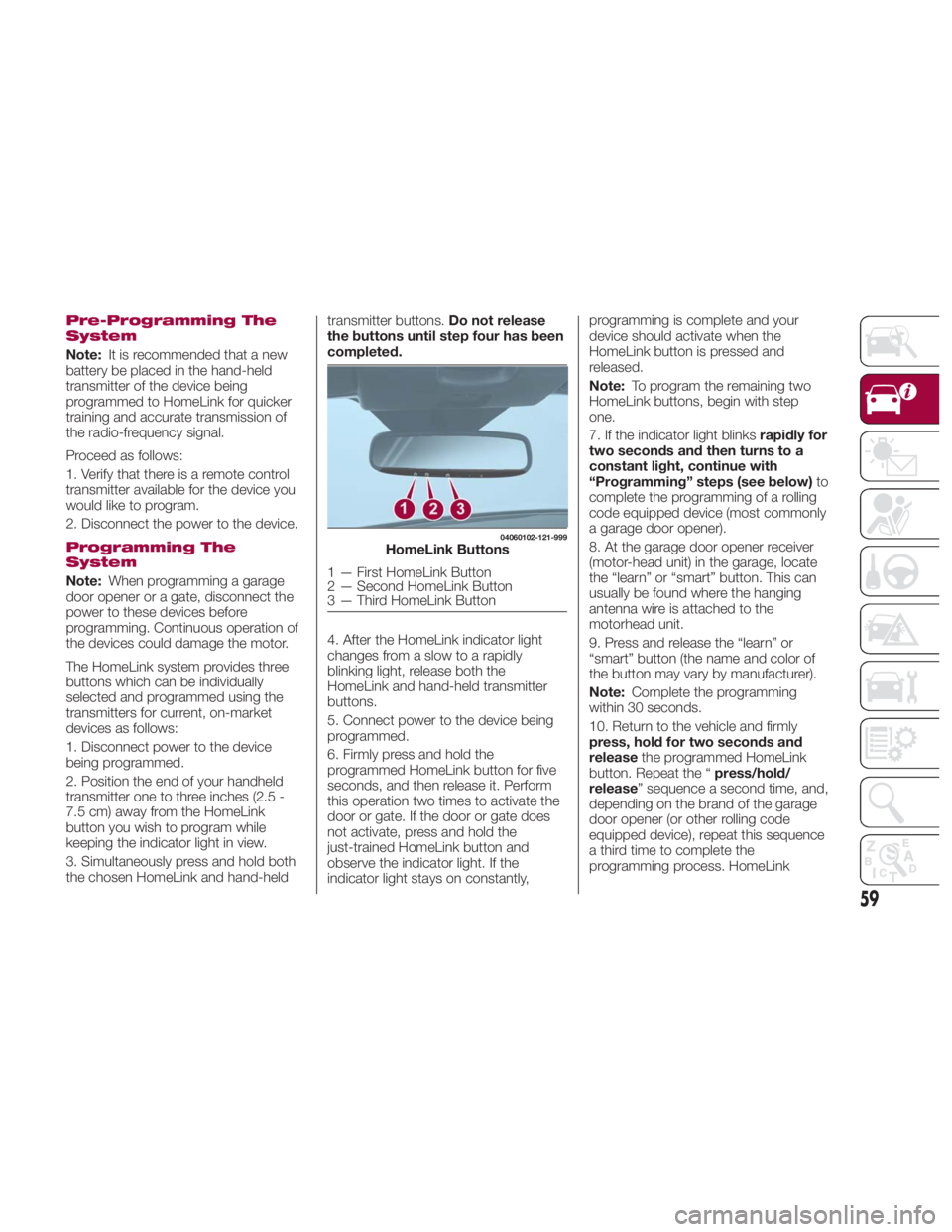 FIAT SPIDER ABARTH 2017 Owners Manual Pre-Programming The
System
Note: It is recommended that a new
battery be placed in the hand-held
transmitter of the device being
programmed to HomeLink for quicker
training and accurate transmission o FIAT SPIDER ABARTH 2017 Owners Manual Pre-Programming The
System
Note: It is recommended that a new
battery be placed in the hand-held
transmitter of the device being
programmed to HomeLink for quicker
training and accurate transmission o