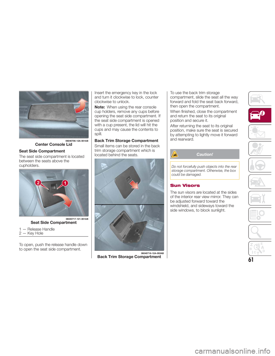 FIAT SPIDER ABARTH 2017 Repair Manual Seat Side Compartment
The seat side compartment is located
between the seats above the
cupholders.
To open, push the release handle down
to open the seat side compartment. Insert the emergency key in FIAT SPIDER ABARTH 2017 Repair Manual Seat Side Compartment
The seat side compartment is located
between the seats above the
cupholders.
To open, push the release handle down
to open the seat side compartment. Insert the emergency key in