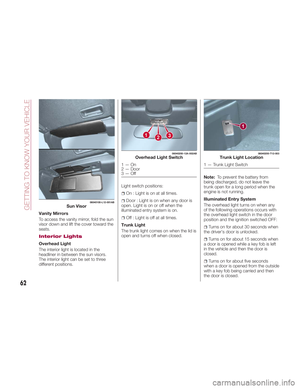 FIAT SPIDER ABARTH 2017 Repair Manual Vanity Mirrors
To access the vanity mirror, fold the sun
visor down and lift the cover toward the
seats.
Interior Lights
Overhead Light
The interior light is located in the
headliner in between the su FIAT SPIDER ABARTH 2017 Repair Manual Vanity Mirrors
To access the vanity mirror, fold the sun
visor down and lift the cover toward the
seats.
Interior Lights
Overhead Light
The interior light is located in the
headliner in between the su