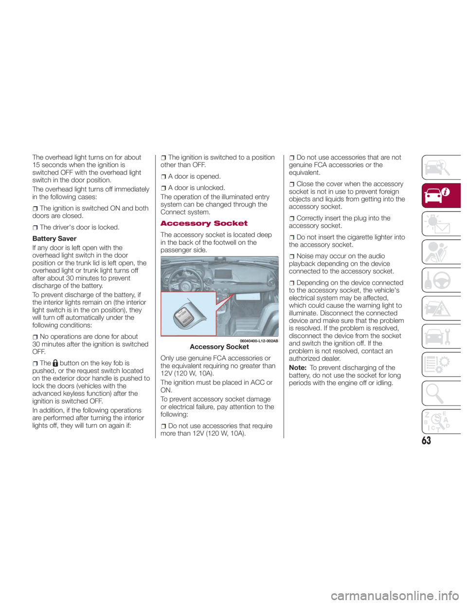 FIAT SPIDER ABARTH 2017 User Guide The overhead light turns on for about
15 seconds when the ignition is
switched OFF with the overhead light
switch in the door position.
The overhead light turns off immediately
in the following cases: FIAT SPIDER ABARTH 2017 User Guide The overhead light turns on for about
15 seconds when the ignition is
switched OFF with the overhead light
switch in the door position.
The overhead light turns off immediately
in the following cases: