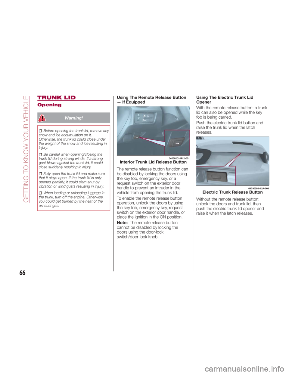 FIAT SPIDER ABARTH 2017 Repair Manual TRUNK LID Opening
Warning!Before opening the trunk lid, remove any
snow and ice accumulation on it.
Otherwise, the trunk lid could close under
the weight of the snow and ice resulting in
injury.
Be ca FIAT SPIDER ABARTH 2017 Repair Manual TRUNK LID Opening
Warning!Before opening the trunk lid, remove any
snow and ice accumulation on it.
Otherwise, the trunk lid could close under
the weight of the snow and ice resulting in
injury.
Be ca