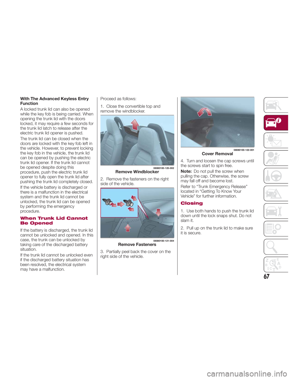 FIAT SPIDER ABARTH 2017 User Guide With The Advanced Keyless Entry
Function
A locked trunk lid can also be opened
while the key fob is being carried. When
opening the trunk lid with the doors
locked, it may require a few seconds for
th FIAT SPIDER ABARTH 2017 User Guide With The Advanced Keyless Entry
Function
A locked trunk lid can also be opened
while the key fob is being carried. When
opening the trunk lid with the doors
locked, it may require a few seconds for
th
