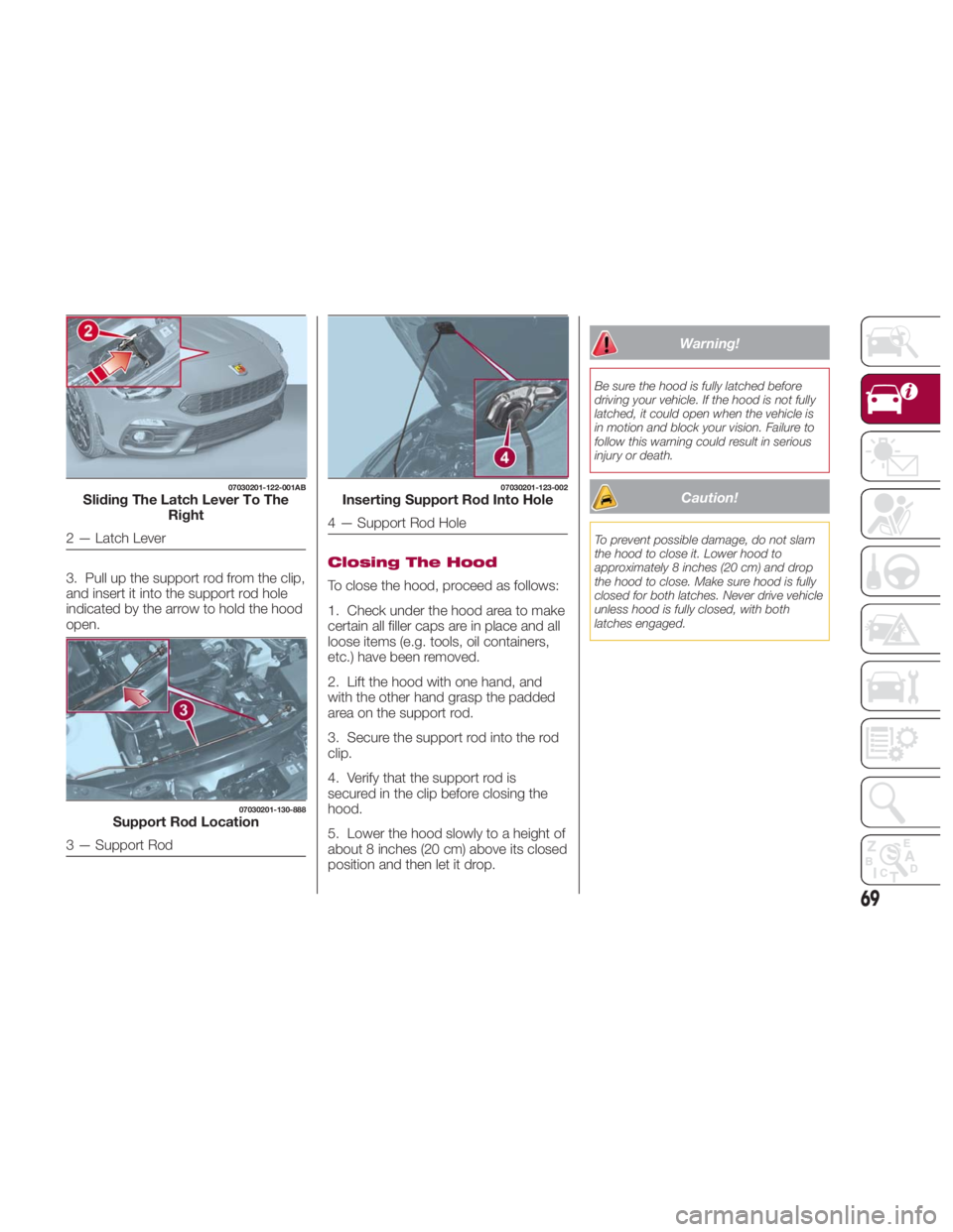 FIAT SPIDER ABARTH 2017 Manual PDF 3. Pull up the support rod from the clip,
and insert it into the support rod hole
indicated by the arrow to hold the hood
open. Closing The Hood
To close the hood, proceed as follows:
1. Check under t FIAT SPIDER ABARTH 2017 Manual PDF 3. Pull up the support rod from the clip,
and insert it into the support rod hole
indicated by the arrow to hold the hood
open. Closing The Hood
To close the hood, proceed as follows:
1. Check under t