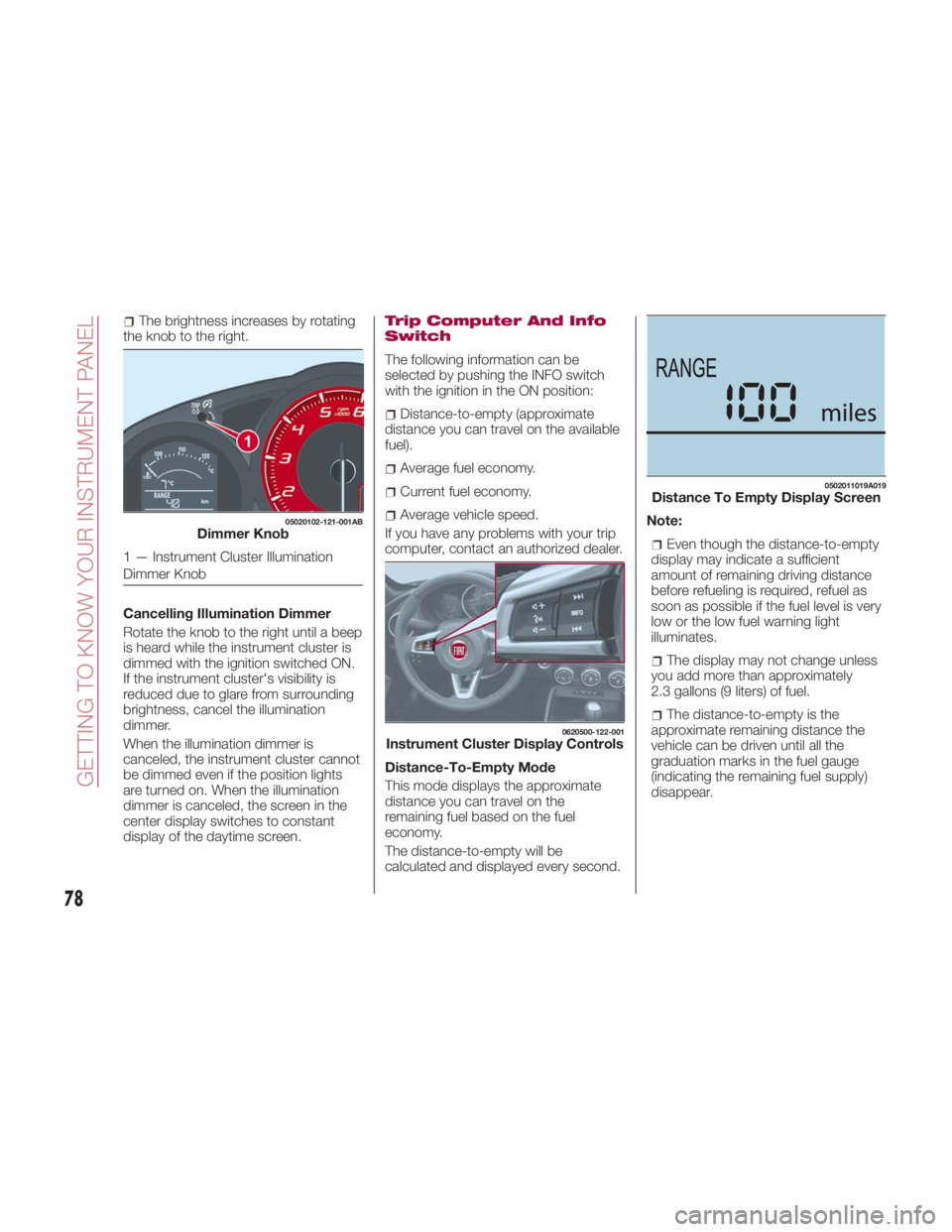 FIAT SPIDER ABARTH 2017  Owners Manual The brightness increases by rotating
the knob to the right.
Cancelling Illumination Dimmer
Rotate the knob to the right until a beep
is heard while the instrument cluster is
dimmed with the ignition s