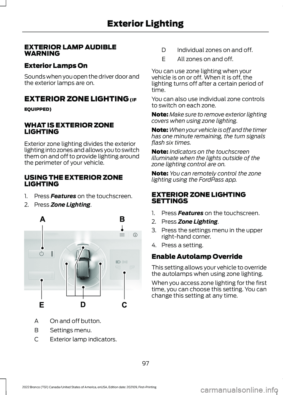 FORD BRONCO 2022 User Guide EXTERIOR LAMP AUDIBLEWARNING
Exterior Lamps On
Sounds when you open the driver door andthe exterior lamps are on.
EXTERIOR ZONE LIGHTING (IF
EQUIPPED)
WHAT IS EXTERIOR ZONELIGHTING
Exterior zone light