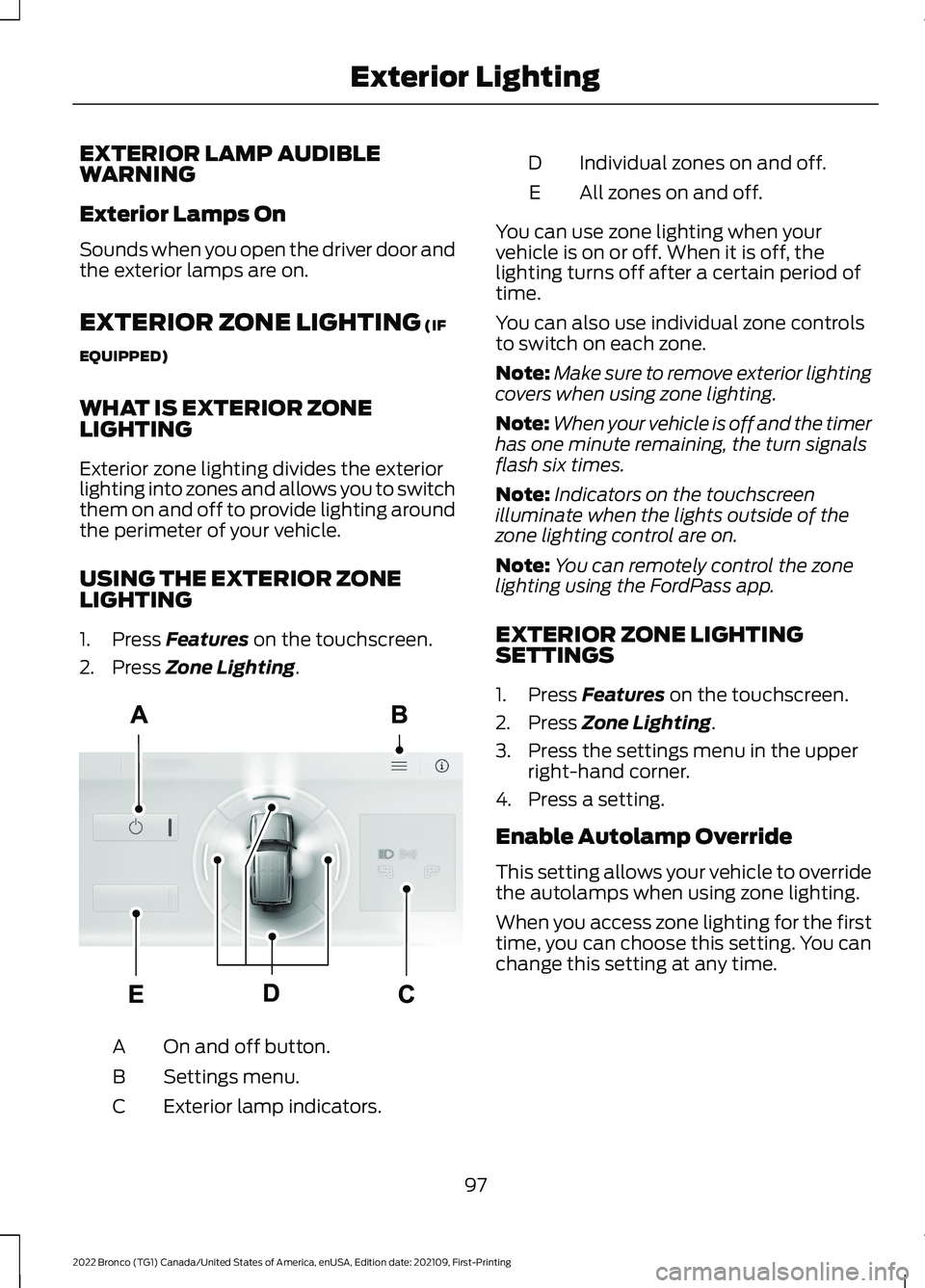 FORD BRONCO 2022  Owners Manual EXTERIOR LAMP AUDIBLEWARNING
Exterior Lamps On
Sounds when you open the driver door andthe exterior lamps are on.
EXTERIOR ZONE LIGHTING (IF
EQUIPPED)
WHAT IS EXTERIOR ZONELIGHTING
Exterior zone light