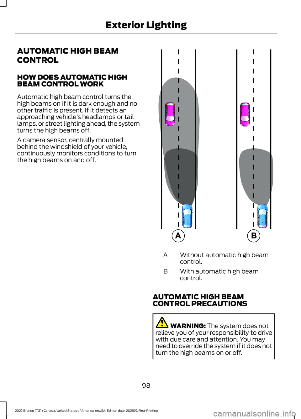 FORD BRONCO 2022 User Guide AUTOMATIC HIGH BEAM
CONTROL
HOW DOES AUTOMATIC HIGHBEAM CONTROL WORK
Automatic high beam control turns thehigh beams on if it is dark enough and noother traffic is present. If it detects anapproaching