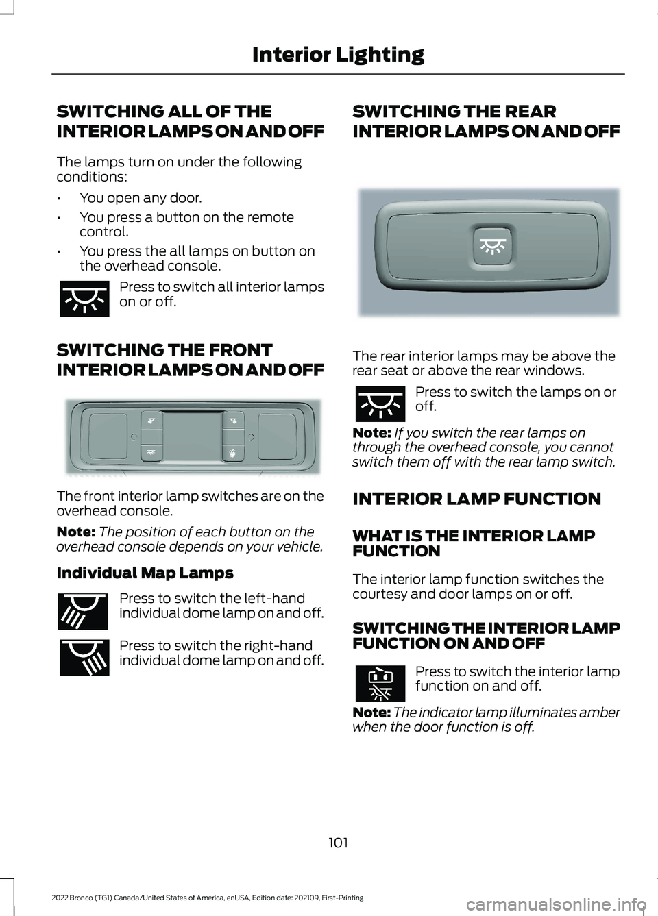 FORD BRONCO 2022 Owners Manual SWITCHING ALL OF THE
INTERIOR LAMPS ON AND OFF
The lamps turn on under the followingconditions:
•You open any door.
•You press a button on the remotecontrol.
•You press the all lamps on button o FORD BRONCO 2022 Owners Manual SWITCHING ALL OF THE
INTERIOR LAMPS ON AND OFF
The lamps turn on under the followingconditions:
•You open any door.
•You press a button on the remotecontrol.
•You press the all lamps on button o