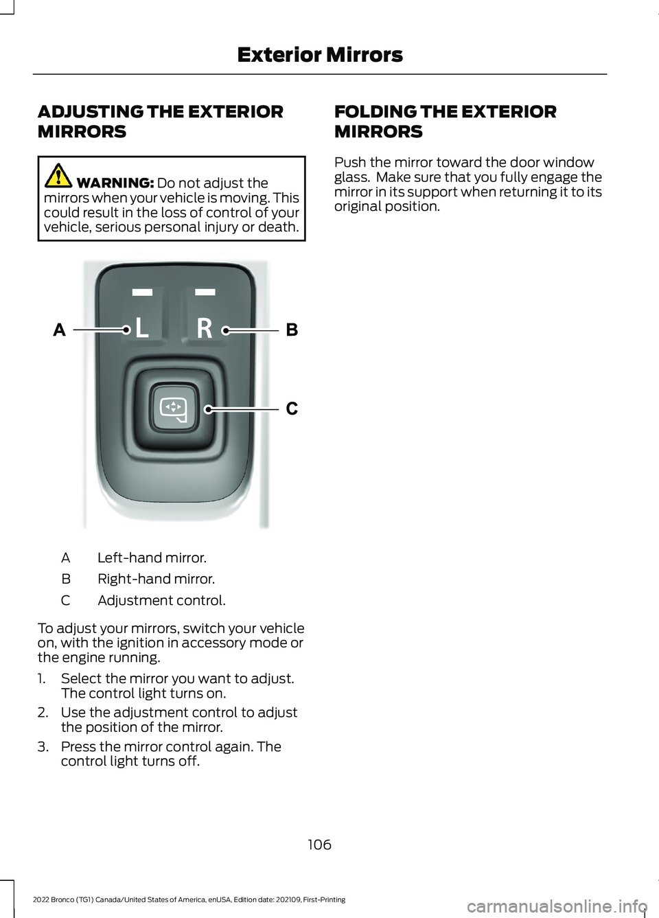 FORD BRONCO 2022 Owners Manual ADJUSTING THE EXTERIOR
MIRRORS
WARNING: Do not adjust themirrors when your vehicle is moving. Thiscould result in the loss of control of yourvehicle, serious personal injury or death.
Left-hand mirror FORD BRONCO 2022 Owners Manual ADJUSTING THE EXTERIOR
MIRRORS
WARNING: Do not adjust themirrors when your vehicle is moving. Thiscould result in the loss of control of yourvehicle, serious personal injury or death.
Left-hand mirror