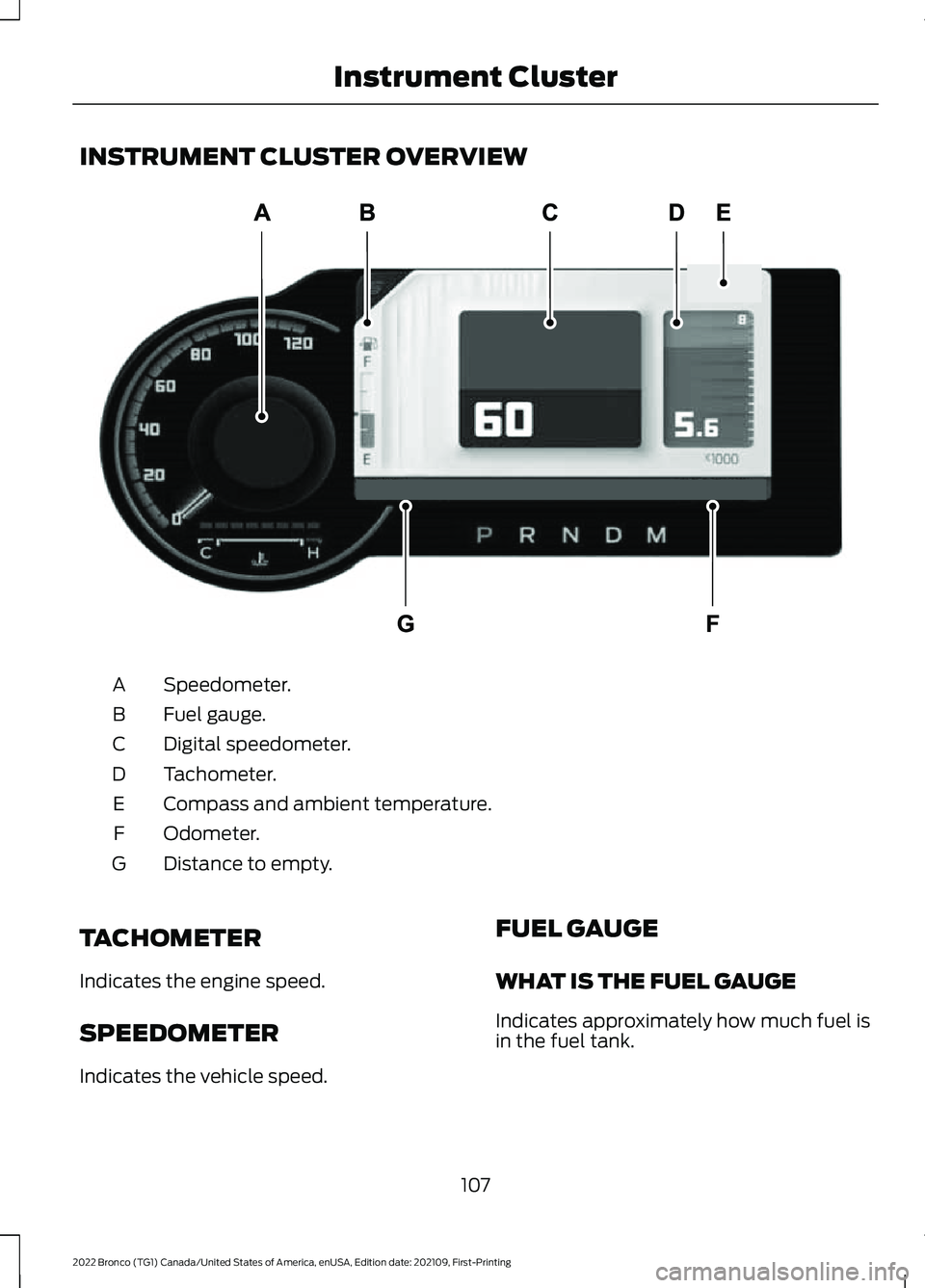 FORD BRONCO 2022 Owners Manual INSTRUMENT CLUSTER OVERVIEW
Speedometer.A
Fuel gauge.B
Digital speedometer.C
Tachometer.D
Compass and ambient temperature.E
Odometer.F
Distance to empty.G
TACHOMETER
Indicates the engine speed.
SPEEDO FORD BRONCO 2022 Owners Manual INSTRUMENT CLUSTER OVERVIEW
Speedometer.A
Fuel gauge.B
Digital speedometer.C
Tachometer.D
Compass and ambient temperature.E
Odometer.F
Distance to empty.G
TACHOMETER
Indicates the engine speed.
SPEEDO
