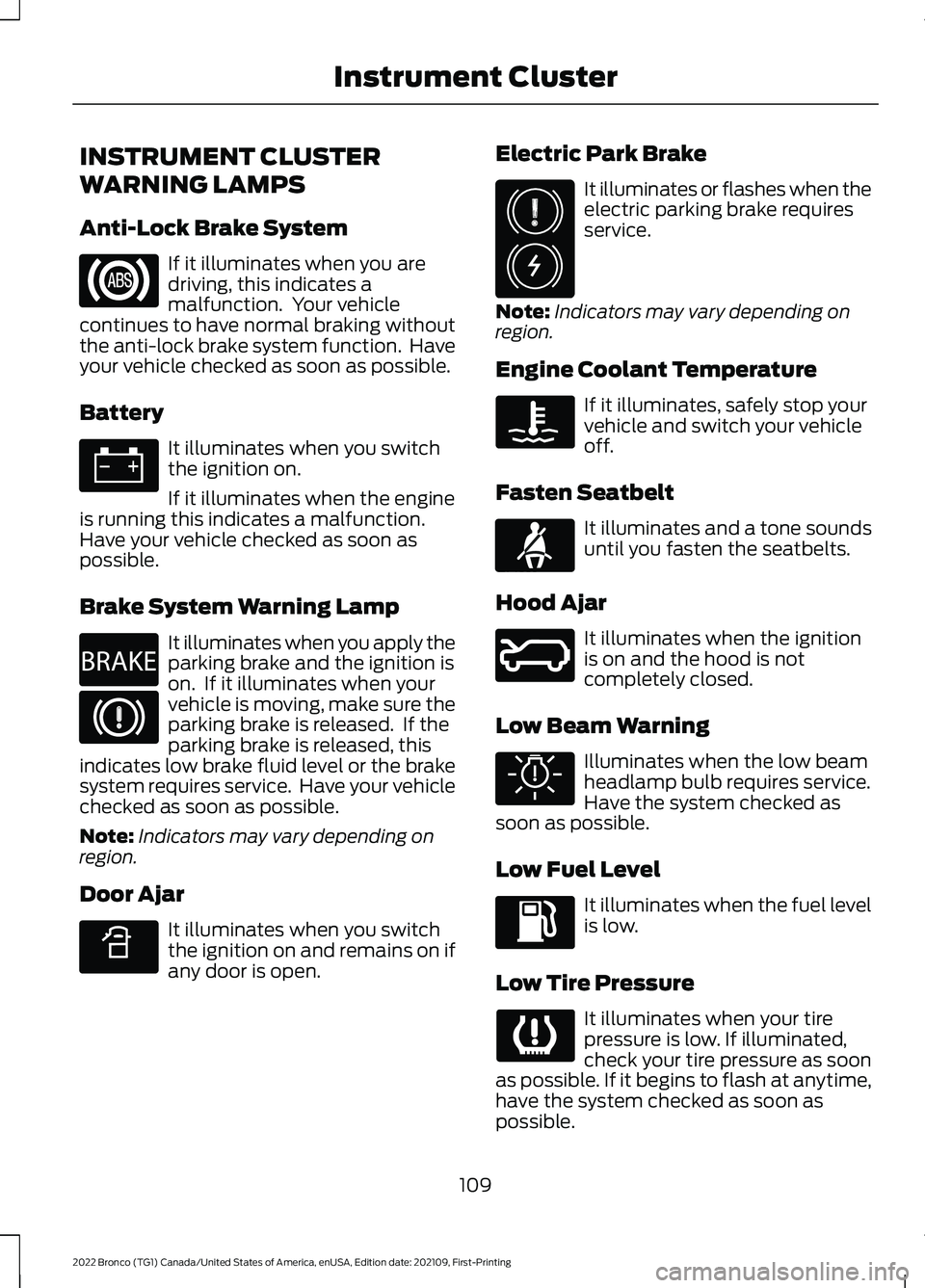 FORD BRONCO 2022 Owners Manual INSTRUMENT CLUSTER
WARNING LAMPS
Anti-Lock Brake System
If it illuminates when you aredriving, this indicates amalfunction. Your vehiclecontinues to have normal braking withoutthe anti-lock brake sys FORD BRONCO 2022 Owners Manual INSTRUMENT CLUSTER
WARNING LAMPS
Anti-Lock Brake System
If it illuminates when you aredriving, this indicates amalfunction. Your vehiclecontinues to have normal braking withoutthe anti-lock brake sys