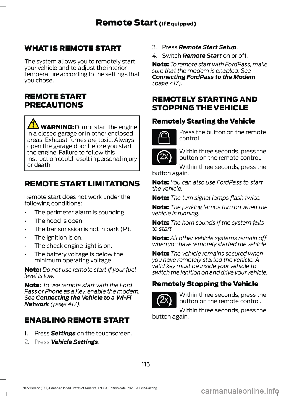 FORD BRONCO 2022 User Guide WHAT IS REMOTE START
The system allows you to remotely startyour vehicle and to adjust the interiortemperature according to the settings thatyou chose.
REMOTE START
PRECAUTIONS
WARNING: Do not start t