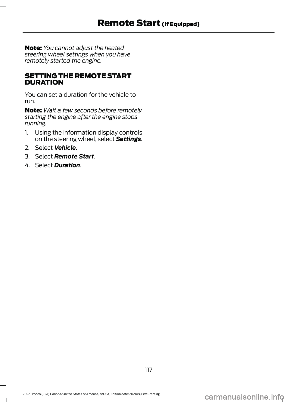 FORD BRONCO 2022 Owners Manual Note:You cannot adjust the heatedsteering wheel settings when you haveremotely started the engine.
SETTING THE REMOTE STARTDURATION
You can set a duration for the vehicle torun.
Note:Wait a few second FORD BRONCO 2022 Owners Manual Note:You cannot adjust the heatedsteering wheel settings when you haveremotely started the engine.
SETTING THE REMOTE STARTDURATION
You can set a duration for the vehicle torun.
Note:Wait a few second