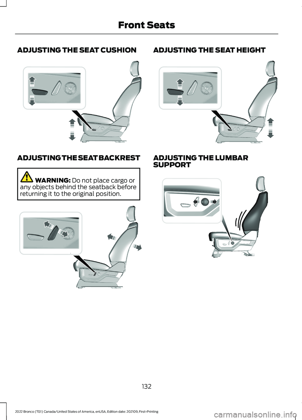 FORD BRONCO 2022 Owners Manual ADJUSTING THE SEAT CUSHION
ADJUSTING THE SEAT BACKREST
WARNING: Do not place cargo orany objects behind the seatback beforereturning it to the original position.
ADJUSTING THE SEAT HEIGHT
ADJUSTING TH FORD BRONCO 2022 Owners Manual ADJUSTING THE SEAT CUSHION
ADJUSTING THE SEAT BACKREST
WARNING: Do not place cargo orany objects behind the seatback beforereturning it to the original position.
ADJUSTING THE SEAT HEIGHT
ADJUSTING TH
