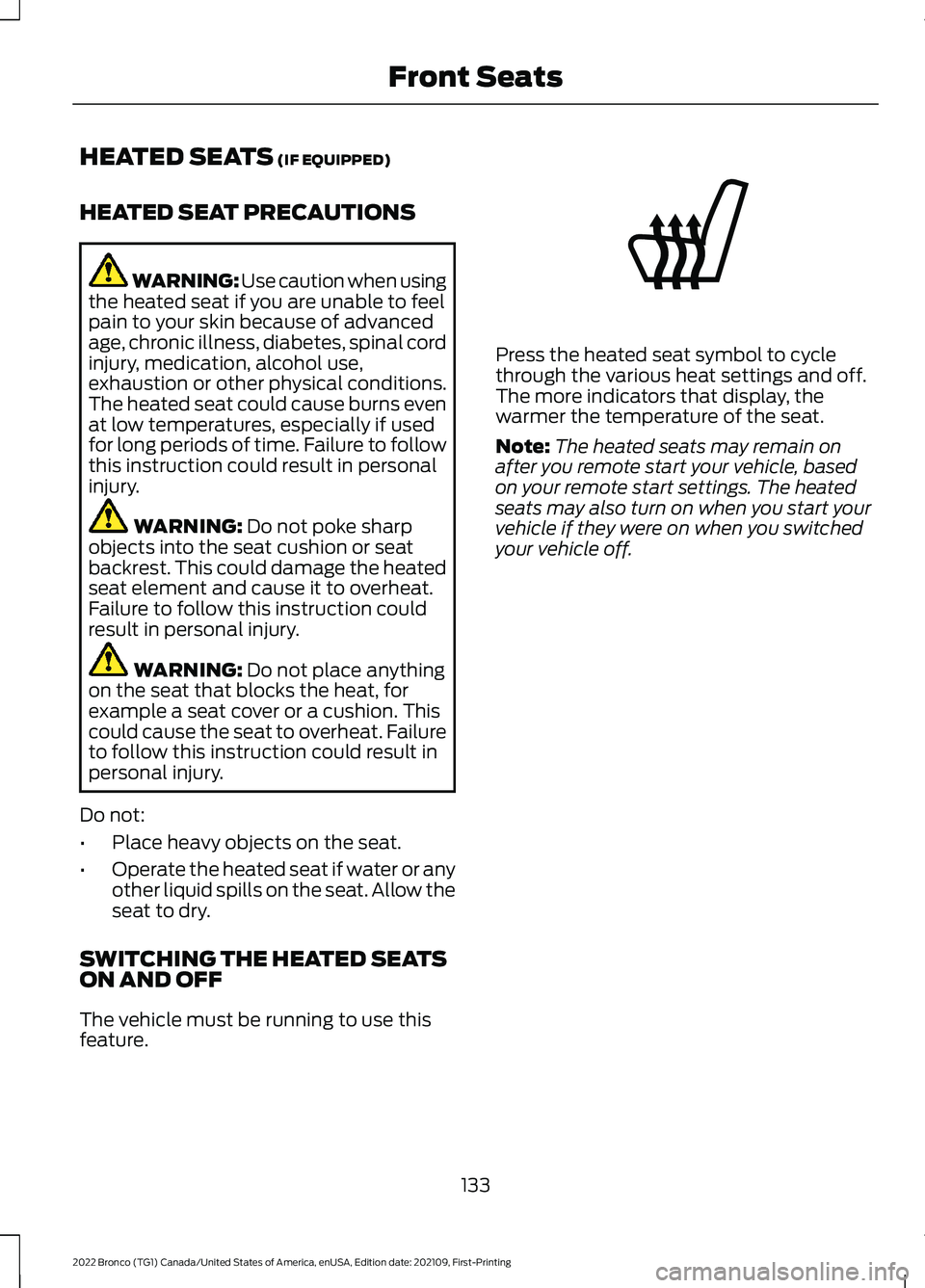 FORD BRONCO 2022 Service Manual HEATED SEATS (IF EQUIPPED)
HEATED SEAT PRECAUTIONS
WARNING: Use caution when usingthe heated seat if you are unable to feelpain to your skin because of advancedage, chronic illness, diabetes, spinal c FORD BRONCO 2022 Service Manual HEATED SEATS (IF EQUIPPED)
HEATED SEAT PRECAUTIONS
WARNING: Use caution when usingthe heated seat if you are unable to feelpain to your skin because of advancedage, chronic illness, diabetes, spinal c