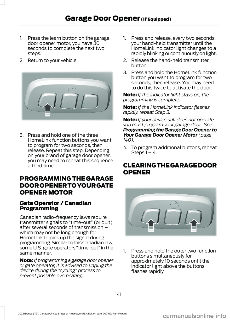 FORD BRONCO 2022  Owners Manual 1.Press the learn button on the garagedoor opener motor, you have 30seconds to complete the next twosteps.
2.Return to your vehicle.
3.Press and hold one of the threeHomeLink function buttons you want