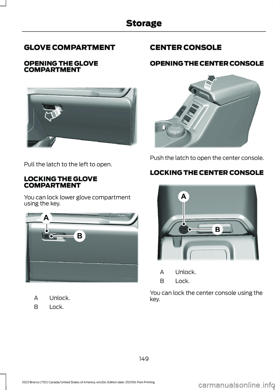 FORD BRONCO 2022 Owners Manual GLOVE COMPARTMENT
OPENING THE GLOVECOMPARTMENT
Pull the latch to the left to open.
LOCKING THE GLOVECOMPARTMENT
You can lock lower glove compartmentusing the key.
Unlock.A
Lock.B
CENTER CONSOLE
OPENIN FORD BRONCO 2022 Owners Manual GLOVE COMPARTMENT
OPENING THE GLOVECOMPARTMENT
Pull the latch to the left to open.
LOCKING THE GLOVECOMPARTMENT
You can lock lower glove compartmentusing the key.
Unlock.A
Lock.B
CENTER CONSOLE
OPENIN