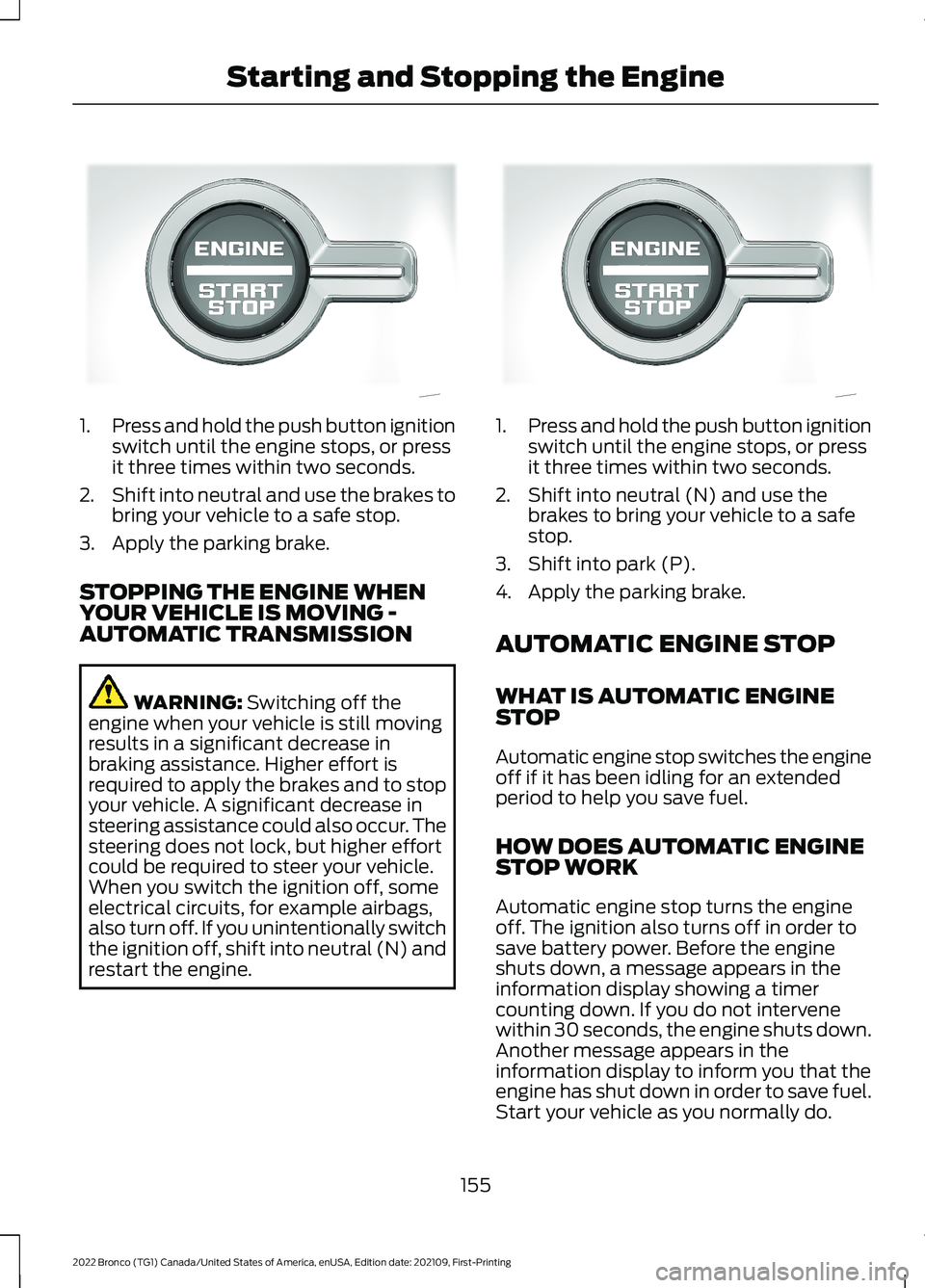 FORD BRONCO 2022 Owners Manual 1.Press and hold the push button ignitionswitch until the engine stops, or pressit three times within two seconds.
2.Shift into neutral and use the brakes tobring your vehicle to a safe stop.
3.Apply FORD BRONCO 2022 Owners Manual 1.Press and hold the push button ignitionswitch until the engine stops, or pressit three times within two seconds.
2.Shift into neutral and use the brakes tobring your vehicle to a safe stop.
3.Apply