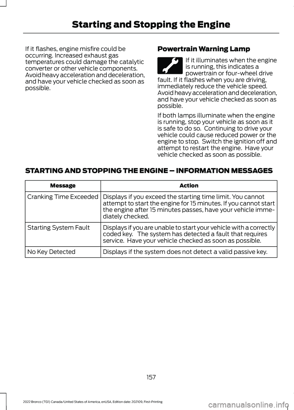 FORD BRONCO 2022  Owners Manual If it flashes, engine misfire could beoccurring. Increased exhaust gastemperatures could damage the catalyticconverter or other vehicle components.Avoid heavy acceleration and deceleration,and have yo