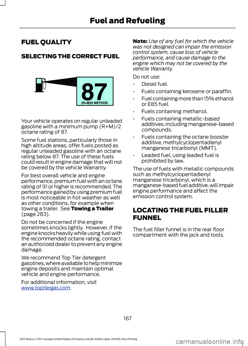 FORD BRONCO 2022 Owners Manual FUEL QUALITY
SELECTING THE CORRECT FUEL
Your vehicle operates on regular unleadedgasoline with a minimum pump (R+M)/2octane rating of 87.
Some fuel stations, particularly those inhigh altitude areas, FORD BRONCO 2022 Owners Manual FUEL QUALITY
SELECTING THE CORRECT FUEL
Your vehicle operates on regular unleadedgasoline with a minimum pump (R+M)/2octane rating of 87.
Some fuel stations, particularly those inhigh altitude areas,