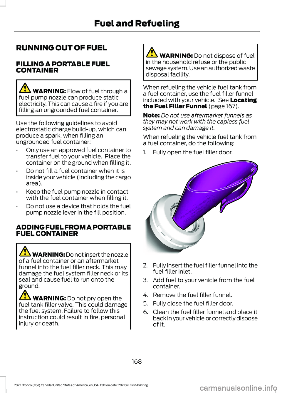 FORD BRONCO 2022 Owners Manual RUNNING OUT OF FUEL
FILLING A PORTABLE FUELCONTAINER
WARNING: Flow of fuel through afuel pump nozzle can produce staticelectricity. This can cause a fire if you arefilling an ungrounded fuel container FORD BRONCO 2022 Owners Manual RUNNING OUT OF FUEL
FILLING A PORTABLE FUELCONTAINER
WARNING: Flow of fuel through afuel pump nozzle can produce staticelectricity. This can cause a fire if you arefilling an ungrounded fuel container