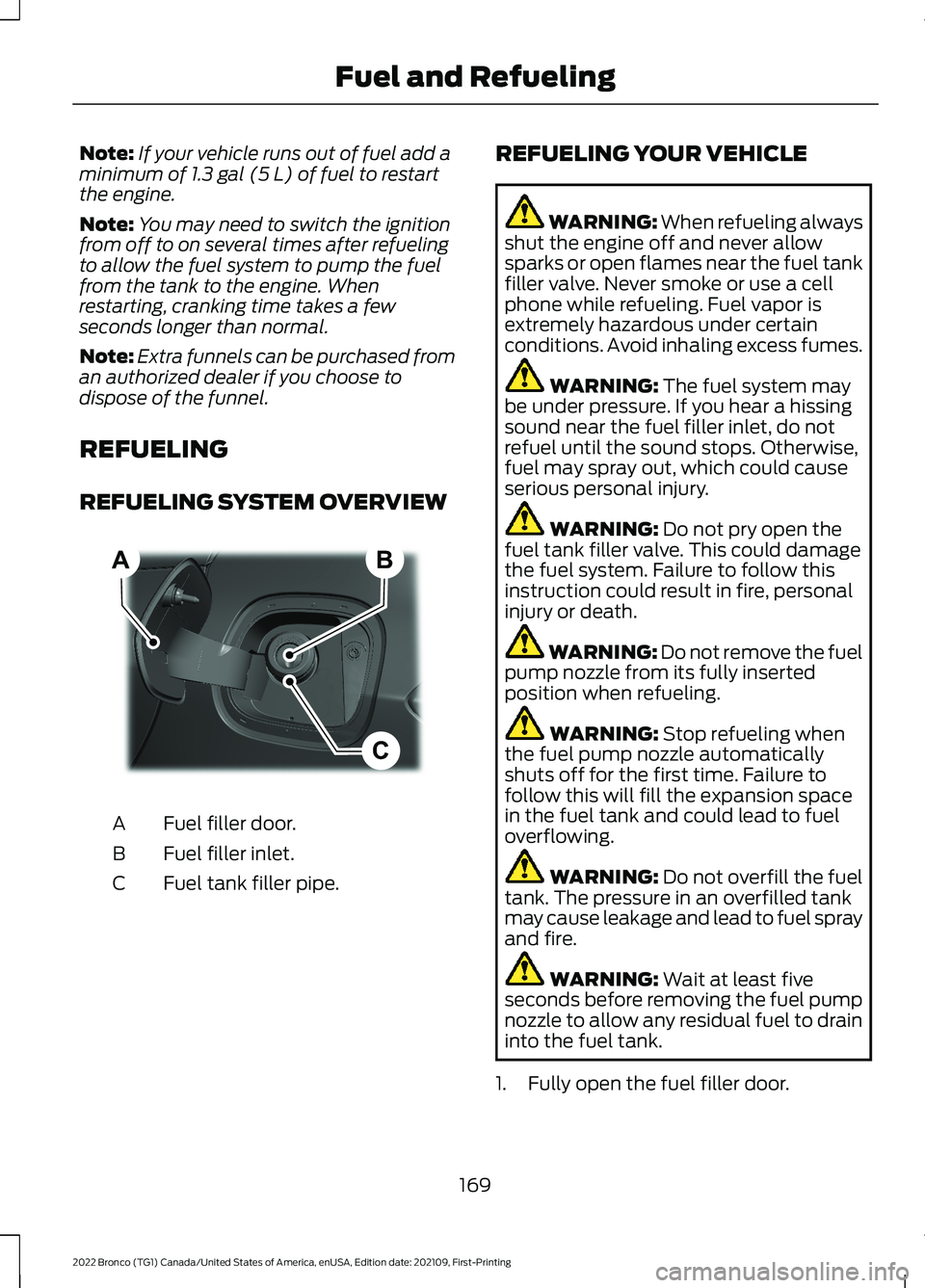 FORD BRONCO 2022  Owners Manual Note:If your vehicle runs out of fuel add aminimum of 1.3 gal (5 L) of fuel to restartthe engine.
Note:You may need to switch the ignitionfrom off to on several times after refuelingto allow the fuel 