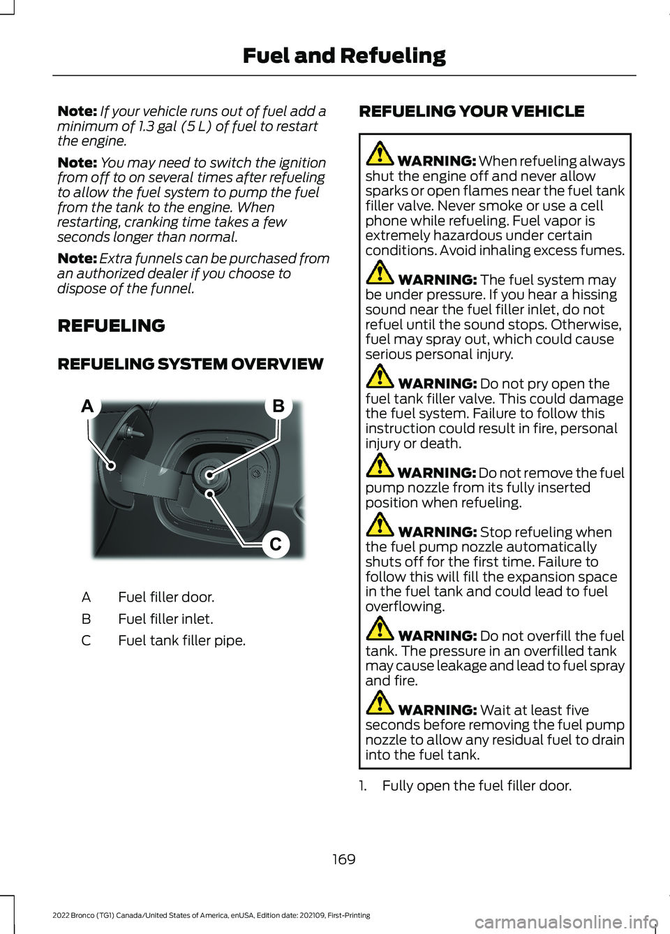 FORD BRONCO 2022 Owners Guide Note:If your vehicle runs out of fuel add aminimum of 1.3 gal (5 L) of fuel to restartthe engine.
Note:You may need to switch the ignitionfrom off to on several times after refuelingto allow the fuel FORD BRONCO 2022 Owners Guide Note:If your vehicle runs out of fuel add aminimum of 1.3 gal (5 L) of fuel to restartthe engine.
Note:You may need to switch the ignitionfrom off to on several times after refuelingto allow the fuel