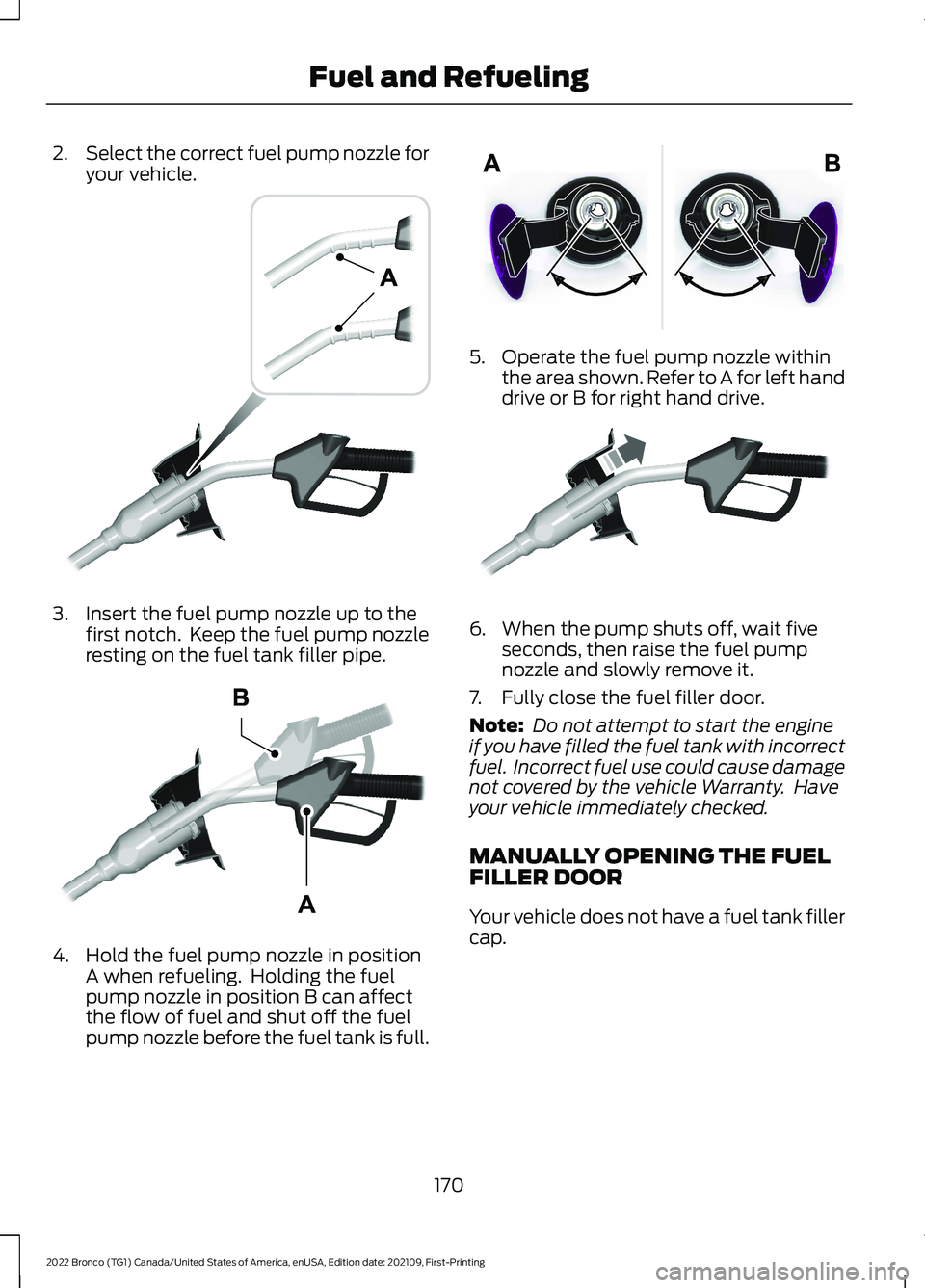 FORD BRONCO 2022 User Guide 2.Select the correct fuel pump nozzle foryour vehicle.
3.Insert the fuel pump nozzle up to thefirst notch. Keep the fuel pump nozzleresting on the fuel tank filler pipe.
4.Hold the fuel pump nozzle i FORD BRONCO 2022 User Guide 2.Select the correct fuel pump nozzle foryour vehicle.
3.Insert the fuel pump nozzle up to thefirst notch. Keep the fuel pump nozzleresting on the fuel tank filler pipe.
4.Hold the fuel pump nozzle i