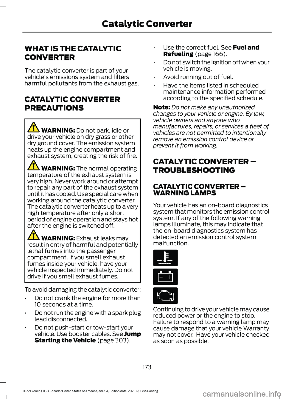 FORD BRONCO 2022  Owners Manual WHAT IS THE CATALYTIC
CONVERTER
The catalytic converter is part of yourvehicle's emissions system and filtersharmful pollutants from the exhaust gas.
CATALYTIC CONVERTER
PRECAUTIONS
WARNING: Do no