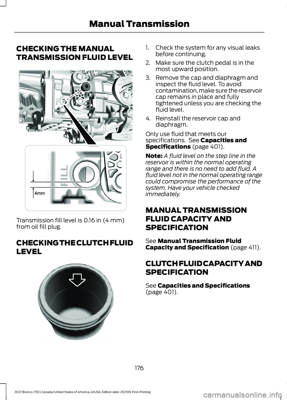 FORD BRONCO 2022  Owners Manual CHECKING THE MANUAL
TRANSMISSION FLUID LEVEL
Transmission fill level is 0.16 in (4 mm)from oil fill plug.
CHECKING THE CLUTCH FLUID
LEVEL
1.Check the system for any visual leaksbefore continuing.
2.Ma