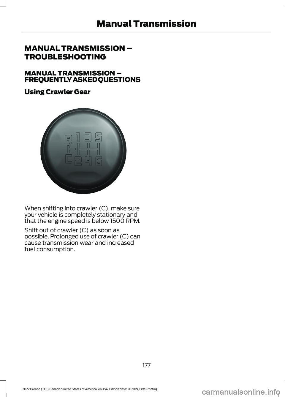 FORD BRONCO 2022 Owners Manual MANUAL TRANSMISSION –
TROUBLESHOOTING
MANUAL TRANSMISSION –FREQUENTLY ASKED QUESTIONS
Using Crawler Gear
When shifting into crawler (C), make sureyour vehicle is completely stationary andthat the FORD BRONCO 2022 Owners Manual MANUAL TRANSMISSION –
TROUBLESHOOTING
MANUAL TRANSMISSION –FREQUENTLY ASKED QUESTIONS
Using Crawler Gear
When shifting into crawler (C), make sureyour vehicle is completely stationary andthat the