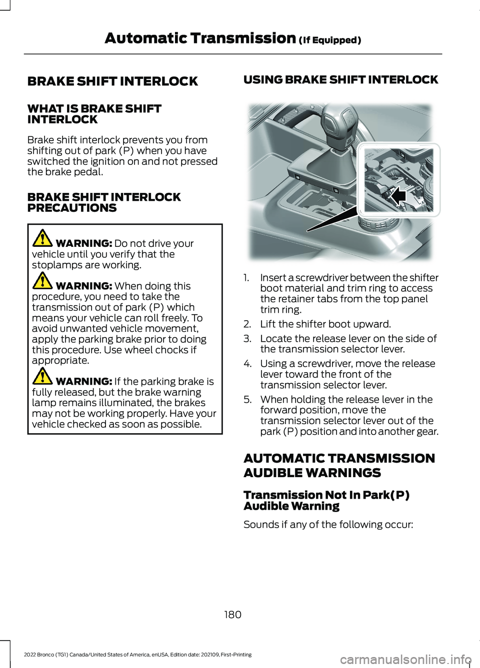FORD BRONCO 2022 Owners Manual BRAKE SHIFT INTERLOCK
WHAT IS BRAKE SHIFTINTERLOCK
Brake shift interlock prevents you fromshifting out of park (P) when you haveswitched the ignition on and not pressedthe brake pedal.
BRAKE SHIFT INT FORD BRONCO 2022 Owners Manual BRAKE SHIFT INTERLOCK
WHAT IS BRAKE SHIFTINTERLOCK
Brake shift interlock prevents you fromshifting out of park (P) when you haveswitched the ignition on and not pressedthe brake pedal.
BRAKE SHIFT INT