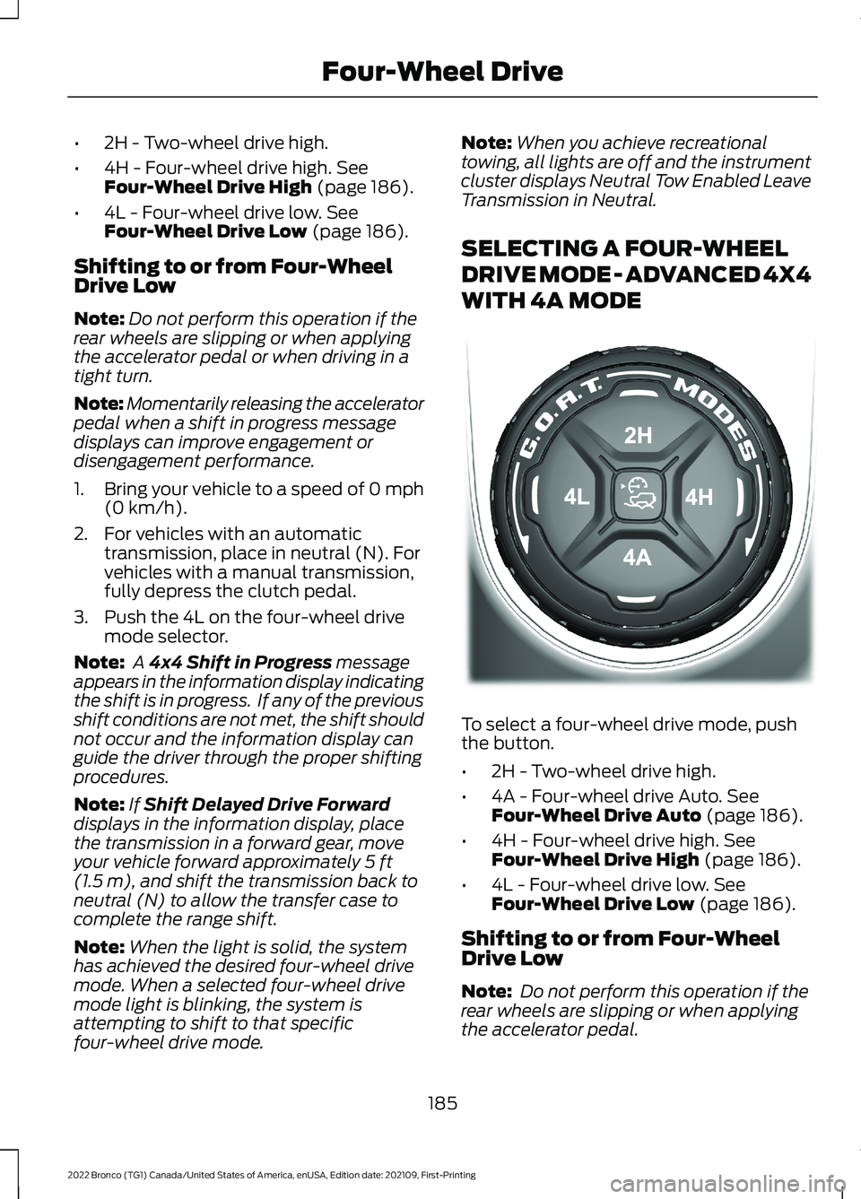 FORD BRONCO 2022 User Guide •2H - Two-wheel drive high.
•4H - Four-wheel drive high. SeeFour-Wheel Drive High (page 186).
•4L - Four-wheel drive low. SeeFour-Wheel Drive Low (page 186).
Shifting to or from Four-WheelDrive 
